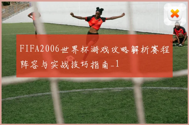 FIFA2006世界杯游戏攻略解析赛程阵容与实战技巧指南_1