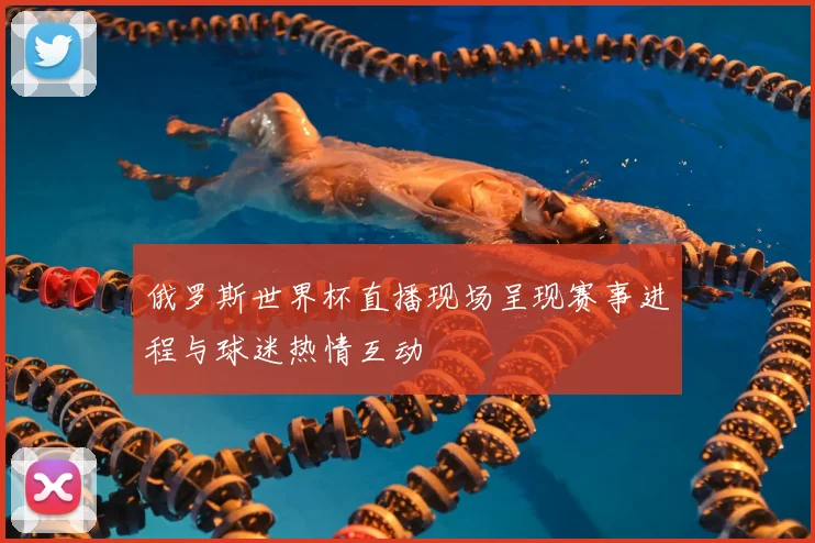 俄罗斯世界杯直播现场呈现赛事进程与球迷热情互动