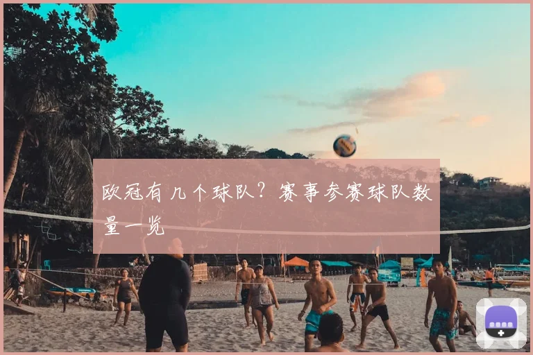 欧冠有几个球队?赛事参赛球队数量一览