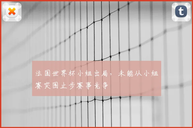 法国世界杯小组出局,未能从小组赛突围止步赛事竞争