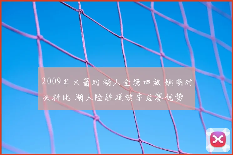 2009年火箭对湖人全场回放 姚明对决科比 湖人险胜延续季后赛优势