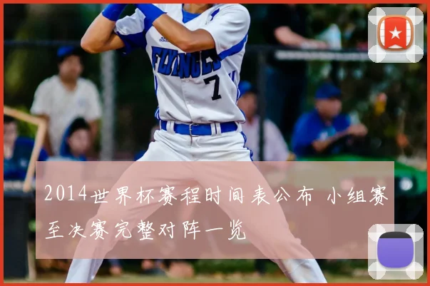 2014世界杯赛程时间表公布 小组赛至决赛完整对阵一览