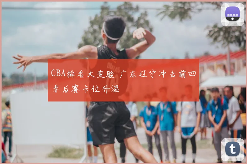 CBA排名大变脸 广东辽宁冲击前四季后赛卡位升温