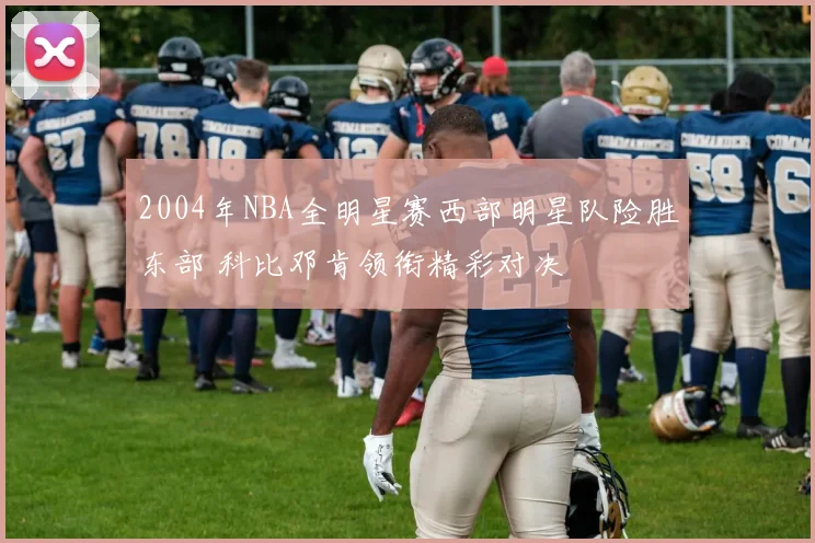 2004年NBA全明星赛西部明星队险胜东部 科比邓肯领衔精彩对决