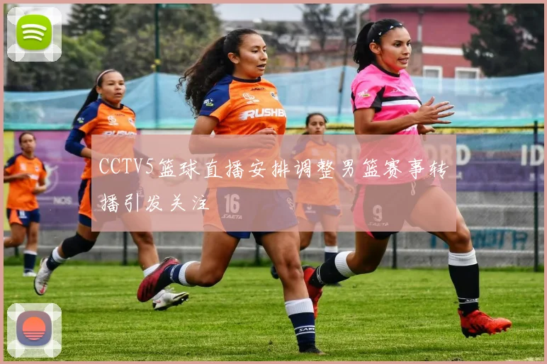 CCTV5篮球直播安排调整男篮赛事转播引发关注