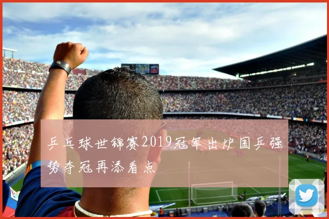 乒乓球世锦赛2019冠军出炉国乒强势夺冠再添看点