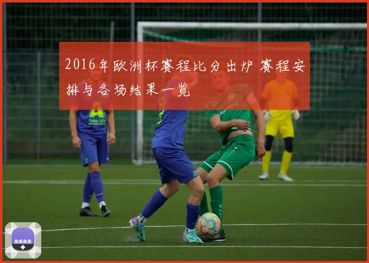 2016年欧洲杯赛程比分出炉 赛程安排与各场结果一览