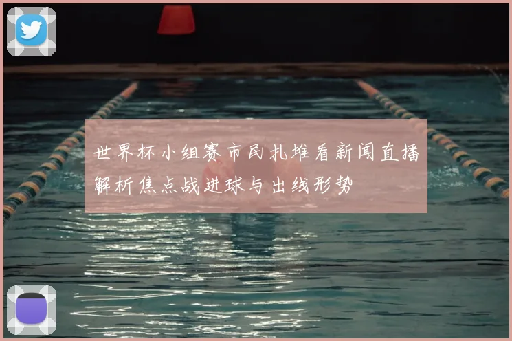 世界杯小组赛市民扎堆看新闻直播解析焦点战进球与出线形势