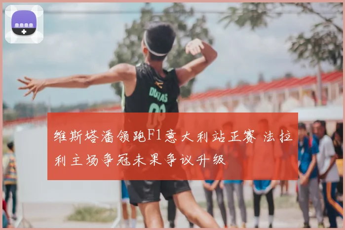 维斯塔潘领跑F1意大利站正赛 法拉利主场争冠未果争议升级