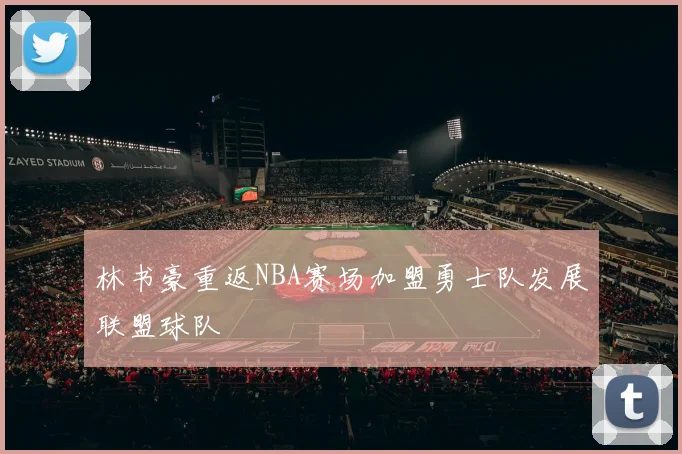 林书豪重返NBA赛场加盟勇士队发展联盟球队