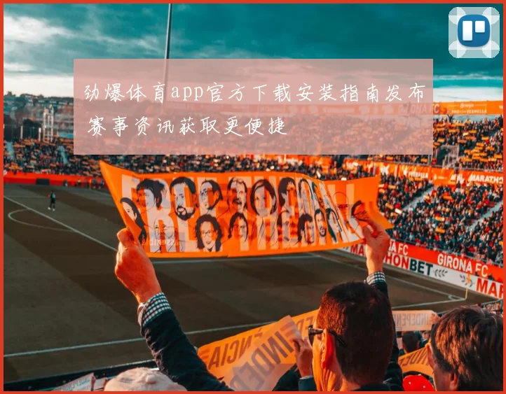劲爆体育app官方下载安装指南发布 赛事资讯获取更便捷