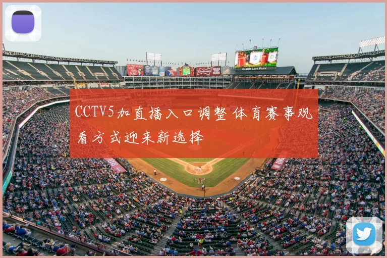 CCTV5加直播入口调整 体育赛事观看方式迎来新选择
