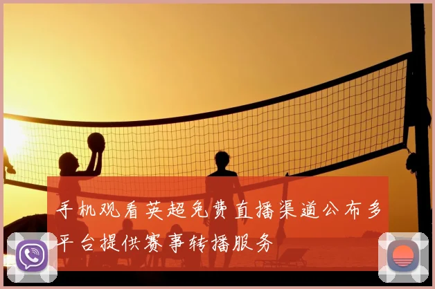 手机观看英超免费直播渠道公布多平台提供赛事转播服务