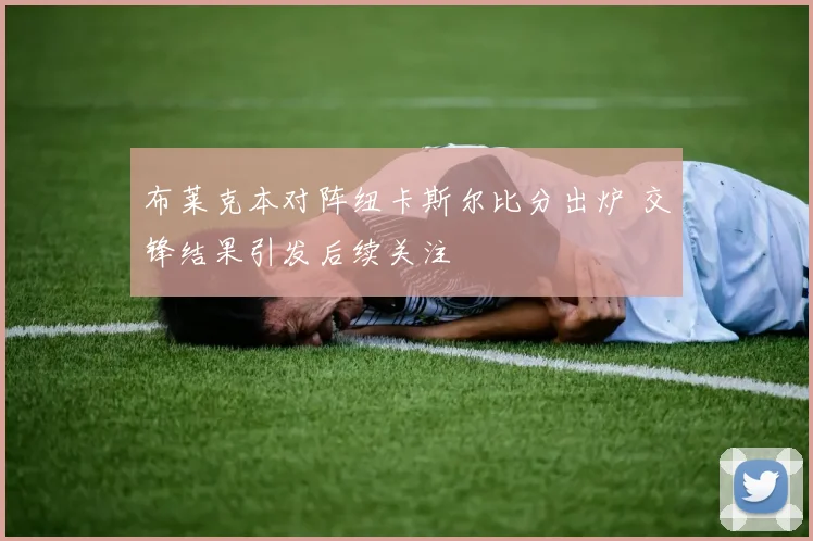 布莱克本对阵纽卡斯尔比分出炉 交锋结果引发后续关注