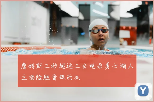 詹姆斯三秒超远三分绝杀勇士湖人主场险胜晋级西决