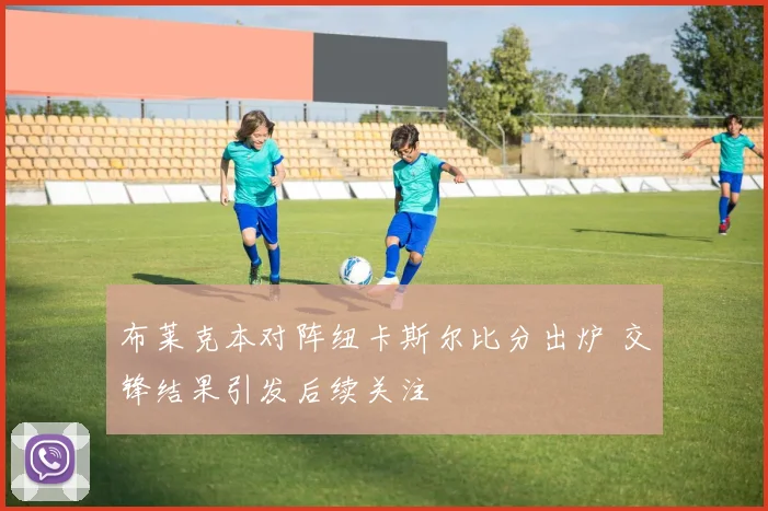 布莱克本对阵纽卡斯尔比分出炉 交锋结果引发后续关注