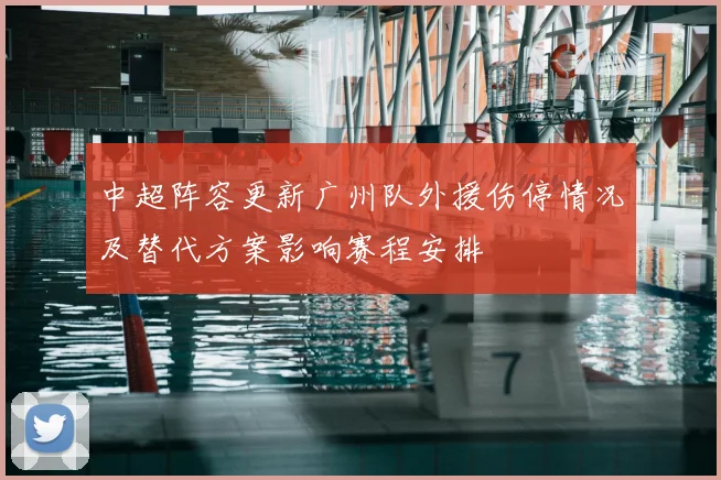 中超阵容更新广州队外援伤停情况及替代方案影响赛程安排