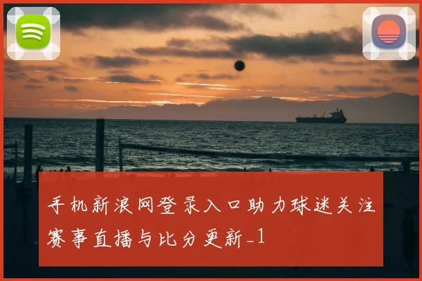 手机新浪网登录入口助力球迷关注赛事直播与比分更新_1