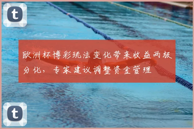 欧洲杯博彩玩法变化带来收益两极分化,专家建议调整资金管理