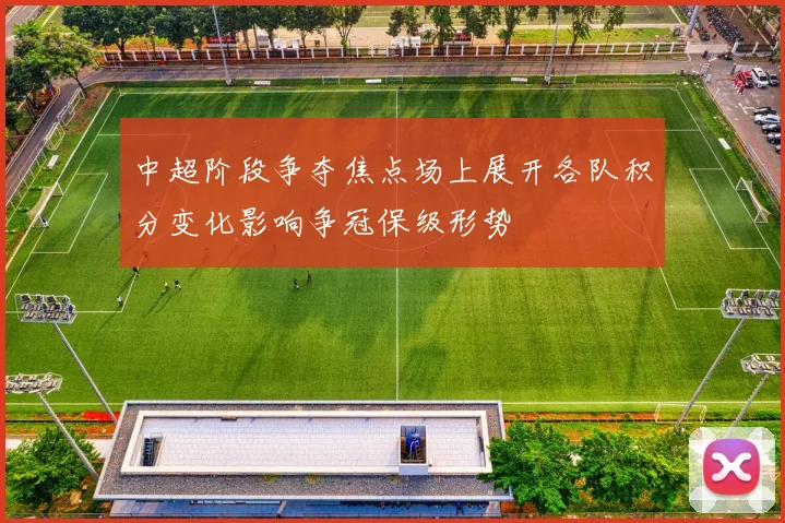 中超阶段争夺焦点场上展开各队积分变化影响争冠保级形势