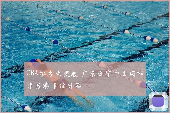 CBA排名大变脸 广东辽宁冲击前四季后赛卡位升温