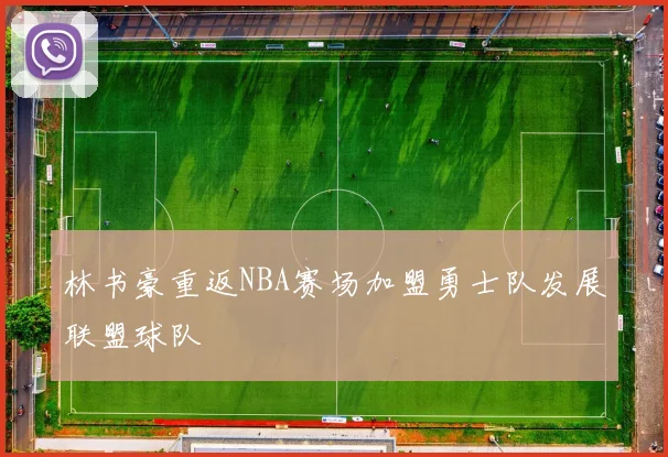 林书豪重返NBA赛场加盟勇士队发展联盟球队