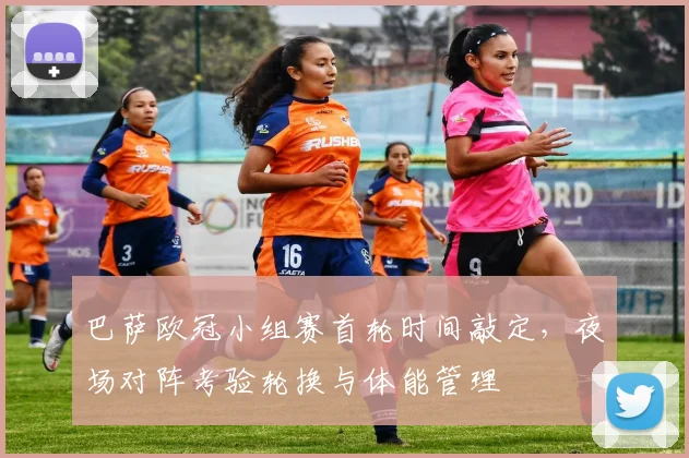 巴萨欧冠小组赛首轮时间敲定，夜场对阵考验轮换与体能管理