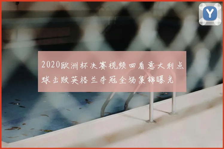 2020欧洲杯决赛视频回看意大利点球击败英格兰夺冠全场集锦曝光