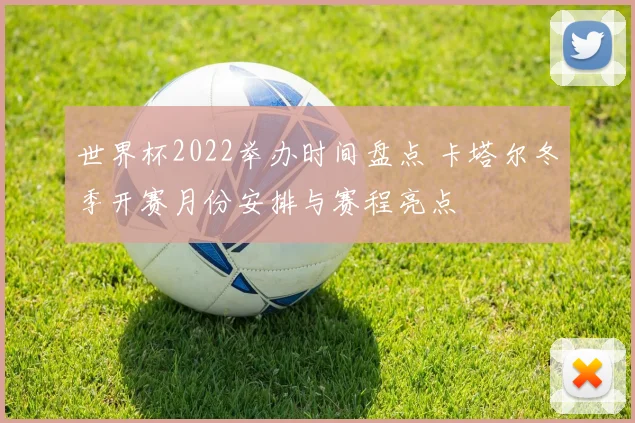 世界杯2022举办时间盘点 卡塔尔冬季开赛月份安排与赛程亮点