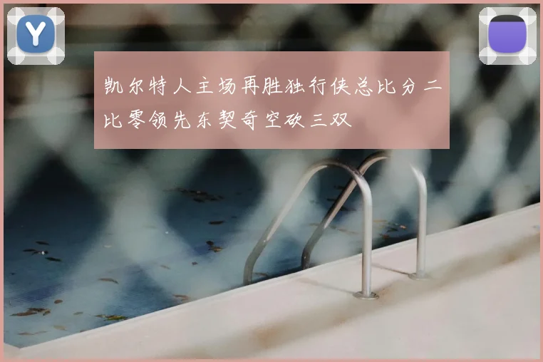 凯尔特人主场再胜独行侠总比分二比零领先东契奇空砍三双