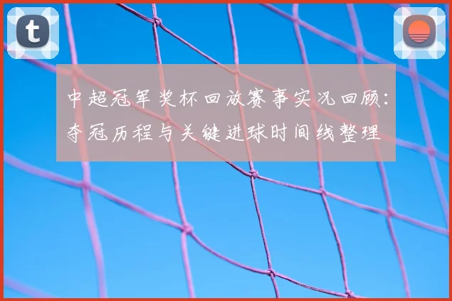 中超冠军奖杯回放赛事实况回顾：夺冠历程与关键进球时间线整理