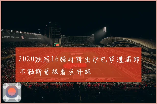2020欧冠16强对阵出炉巴萨遭遇那不勒斯晋级看点升级