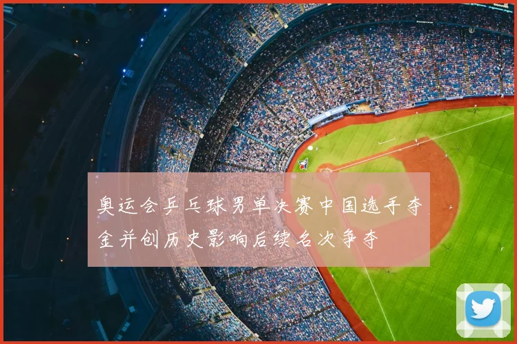 奥运会乒乓球男单决赛中国选手夺金并创历史影响后续名次争夺