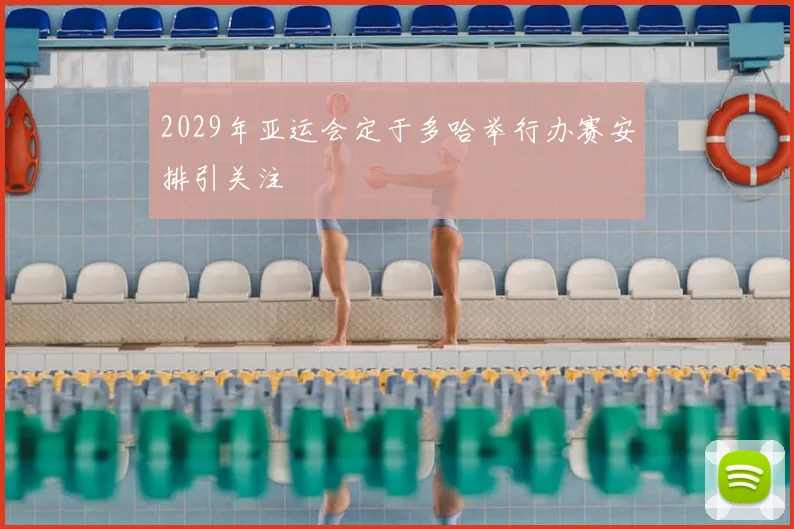 2029年亚运会定于多哈举行办赛安排引关注
