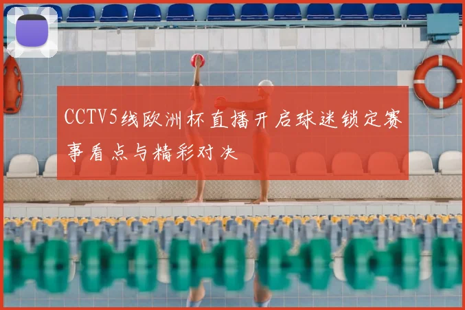 CCTV5线欧洲杯直播开启球迷锁定赛事看点与精彩对决