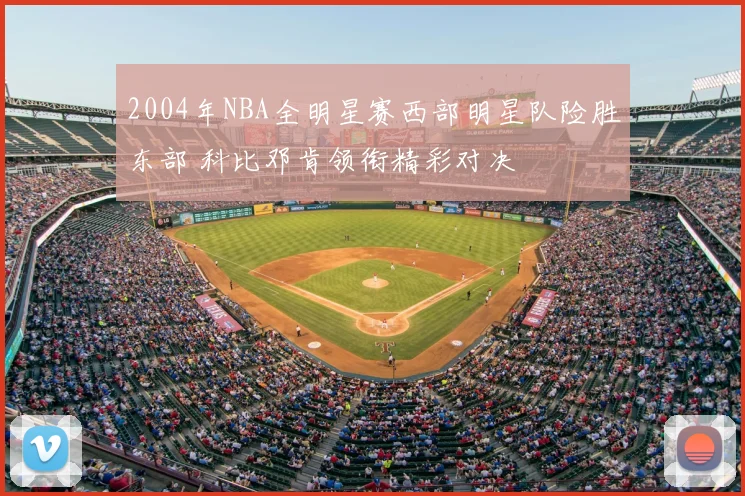 2004年NBA全明星赛西部明星队险胜东部 科比邓肯领衔精彩对决