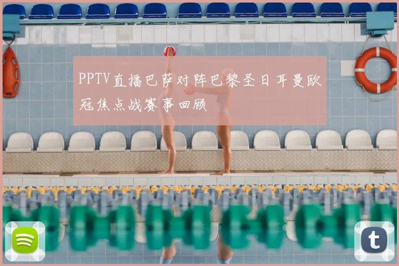 PPTV直播巴萨对阵巴黎圣日耳曼欧冠焦点战赛事回顾