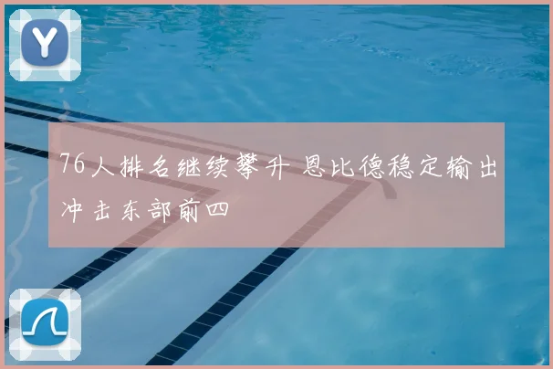 76人排名继续攀升 恩比德稳定输出冲击东部前四