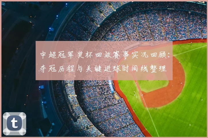 中超冠军奖杯回放赛事实况回顾：夺冠历程与关键进球时间线整理