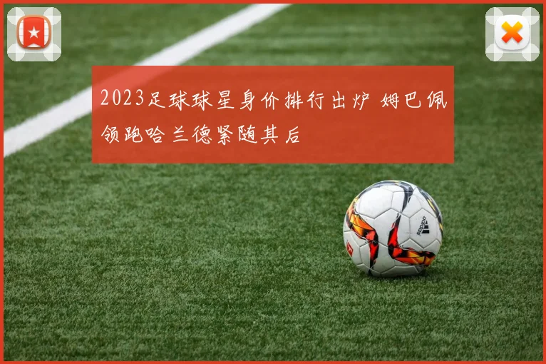 2023足球球星身价排行出炉 姆巴佩领跑哈兰德紧随其后